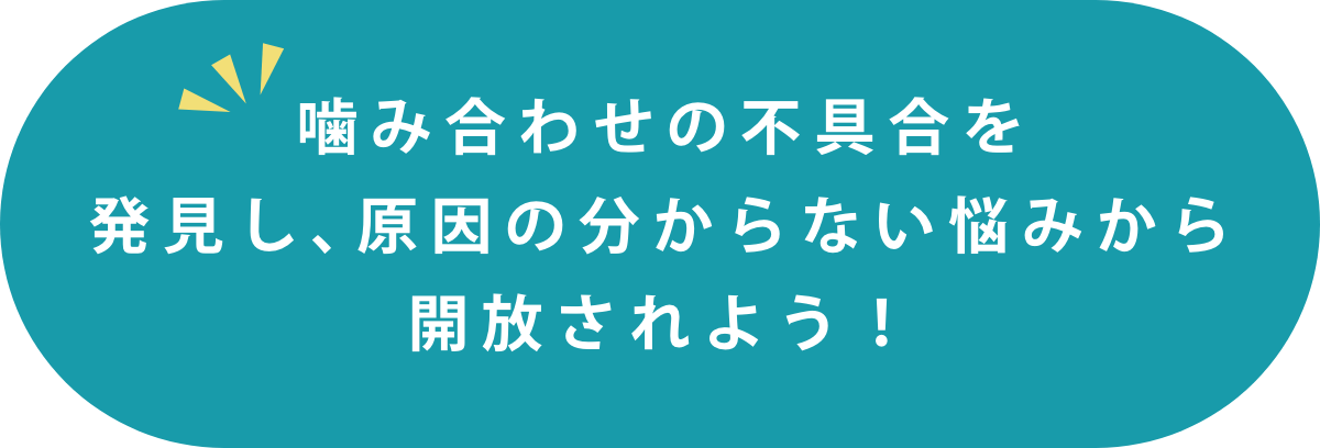噛み合わせの不具合を発見し、原因の分からない悩みから開放されよう!