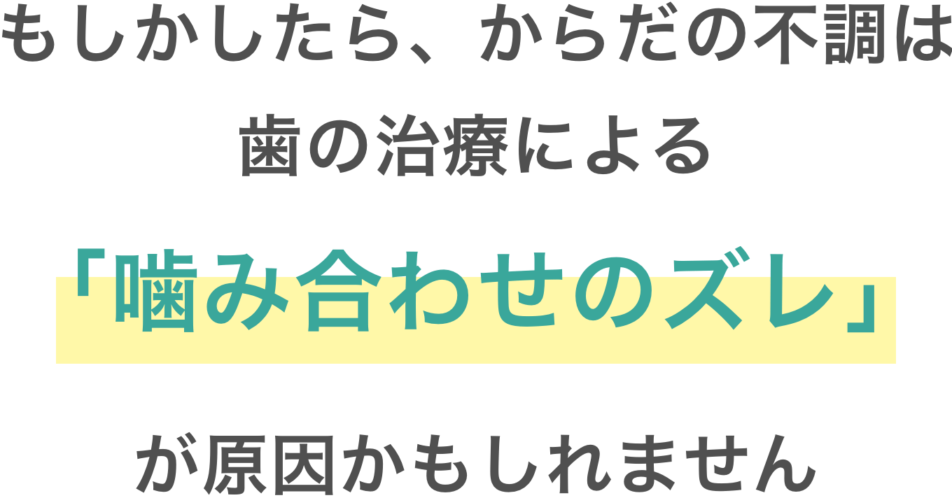 もしかしたら、からだの不調は歯の治療による「噛み合わせのズレ」が原因かもしれません