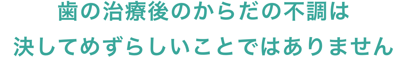 歯の治療後のからだの不調は決してめずらしいことではありません