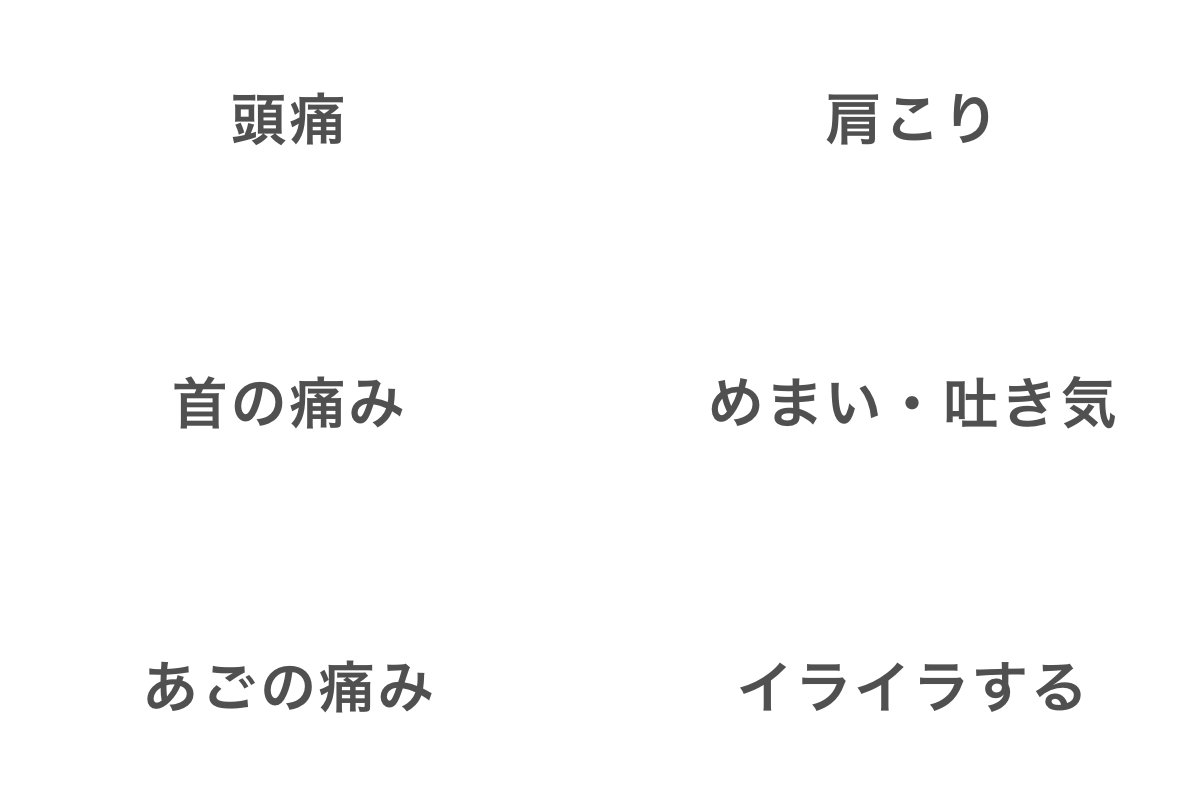 頭痛/肩こり/首の痛み/めまい・吐き気/あごの痛み/イライラする