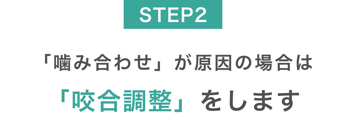 STEP02「噛み合わせ」が原因の場合は「咬合調整」をします