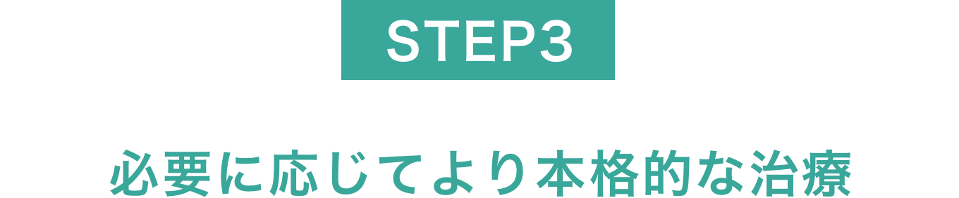 STEP03必要に応じてより本格的な治療