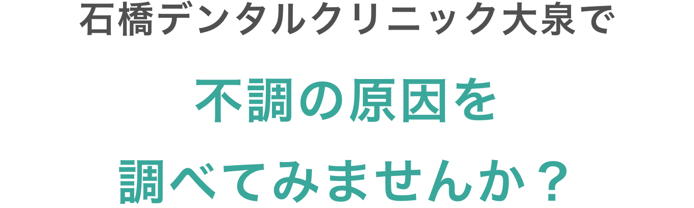 石橋デンタルクリニック大泉で不調の原因を調べてみませんか？