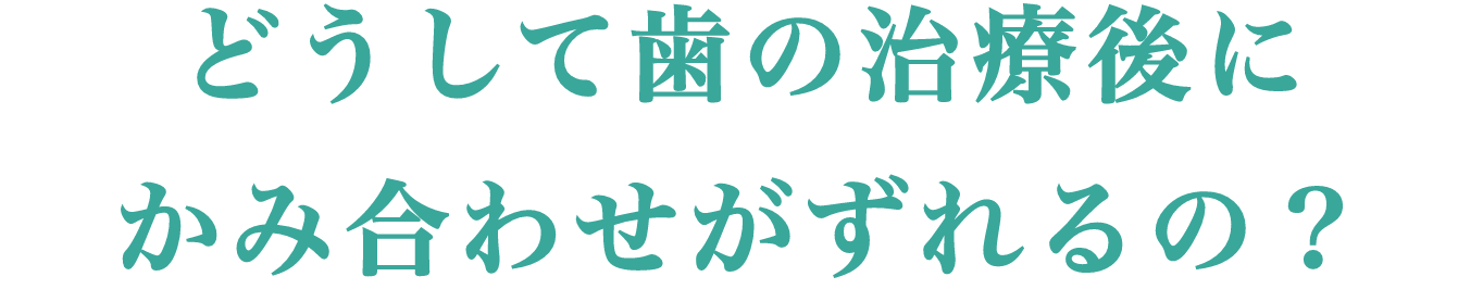 どうして歯の治療後に噛み合わせがずれるの？