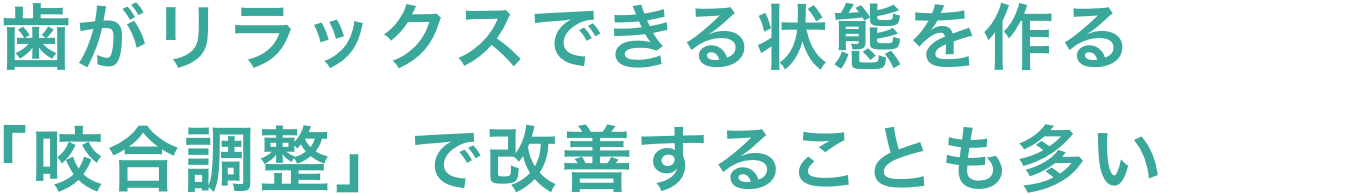 歯がリラックスできる状態を作る。「咬合調整」で改善することも多い