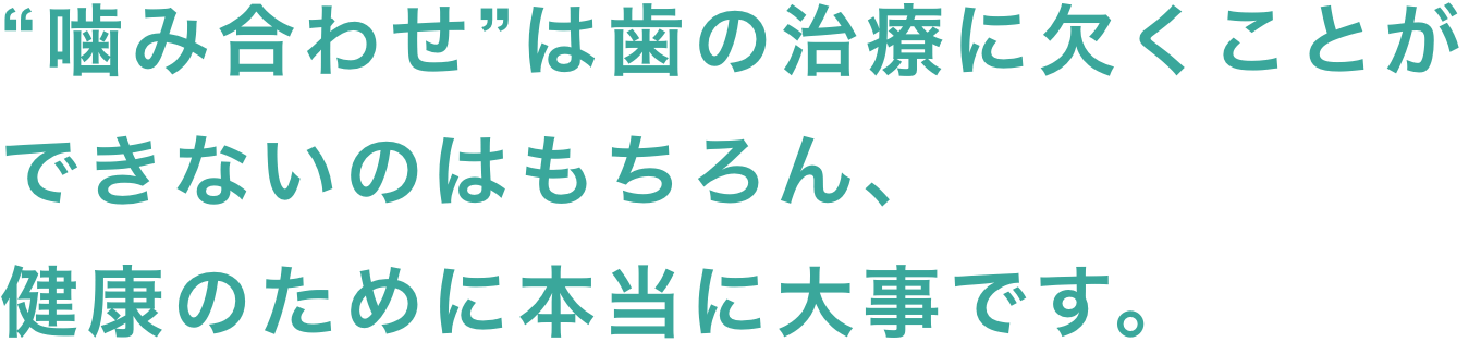 “噛み合わせ”は歯の治療に欠くことができないのはもちろん、健康のために本当に大事です。