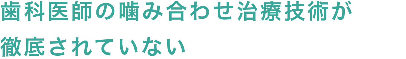 歯科医師の噛み合わせ治療技術が徹底されていない