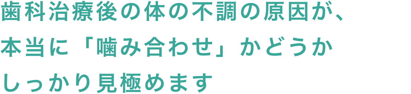 歯の治療後のからだの不調の原因が、本当に「噛み合わせ」かどうかしっかり見極めます